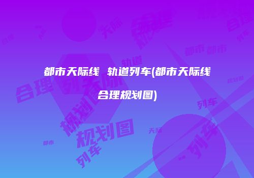 都市天际线 轨道列车(都市天际线合理规划图)