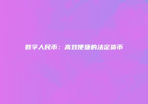 数字人民币：高效便捷的法定货币