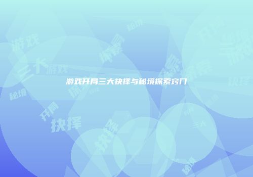 游戏开局三大抉择与秘境探索窍门