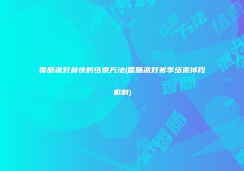 香肠派对最快的结束方法(香肠派对赛季结束掉段机制)