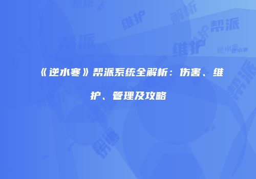 《逆水寒》帮派系统全解析：伤害、维护、管理及攻略