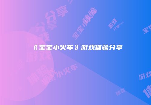 《宝宝小火车》游戏体验分享