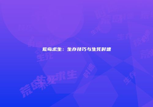 荒岛求生：生存技巧与生死时速