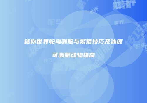 迷你世界鸵鸟驯服与繁殖技巧及冰原可驯服动物指南