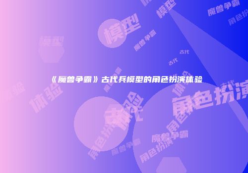《魔兽争霸》古代兵模型的角色扮演体验