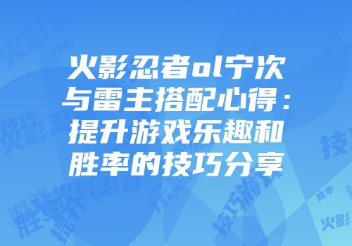 火影忍者ol宁次与雷主搭配心得：提升游戏乐趣和胜率的技巧分享