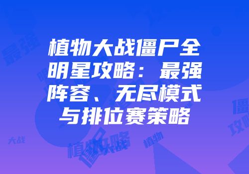 植物大战僵尸全明星攻略：最强阵容、无尽模式与排位赛策略