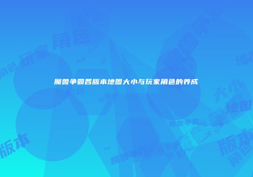 魔兽争霸各版本地图大小与玩家角色的养成