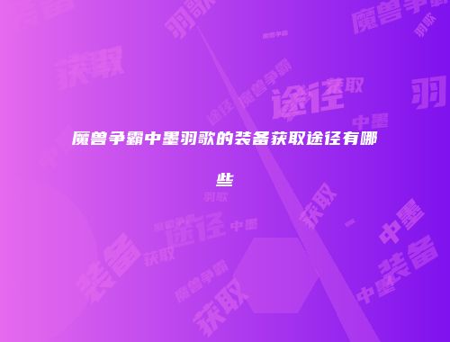 魔兽争霸中墨羽歌的装备获取途径有哪些
