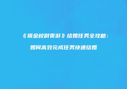 《摸金校尉页游》结婚任务全攻略：如何高效完成任务快速结婚