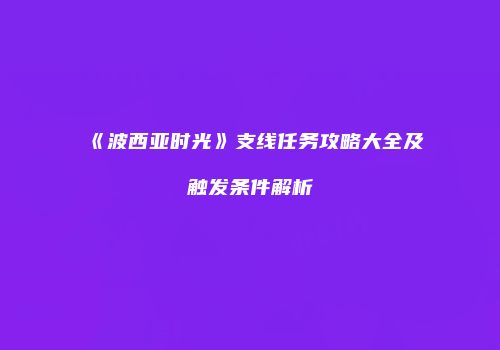 《波西亚时光》支线任务攻略大全及触发条件解析