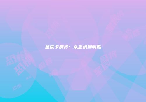 星辰卡麻将：从恐惧到制胜