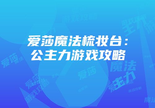爱莎魔法梳妆台：公主力游戏攻略