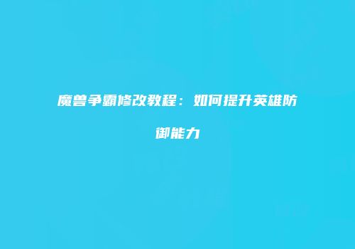 魔兽争霸修改教程：如何提升英雄防御能力