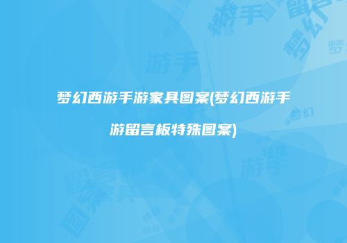 梦幻西游手游家具图案(梦幻西游手游留言板特殊图案)