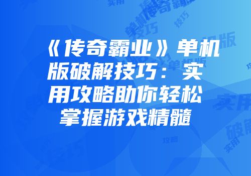 《传奇霸业》单机版破解技巧：实用攻略助你轻松掌握游戏精髓