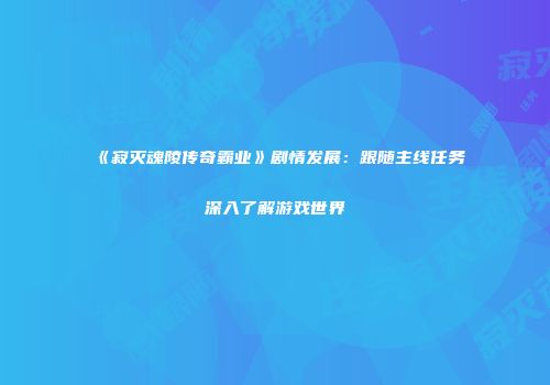 《寂灭魂陵传奇霸业》剧情发展：跟随主线任务深入了解游戏世界