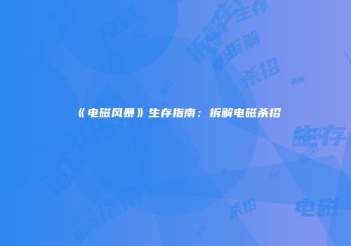 《电磁风暴》生存指南：拆解电磁杀招