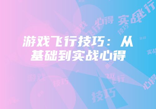 游戏飞行技巧：从基础到实战心得