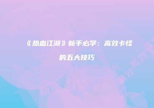 《热血江湖》新手必学：高效卡怪的五大技巧