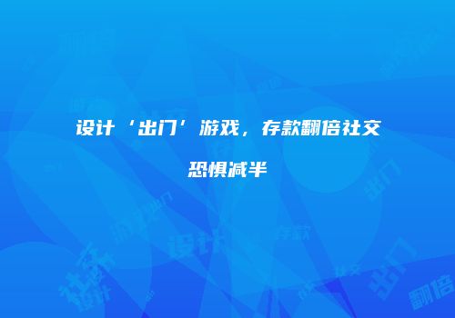 设计‘出门’游戏，存款翻倍社交恐惧减半