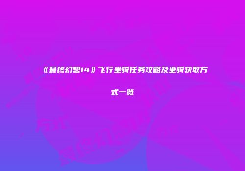 《最终幻想14》飞行坐骑任务攻略及坐骑获取方式一览