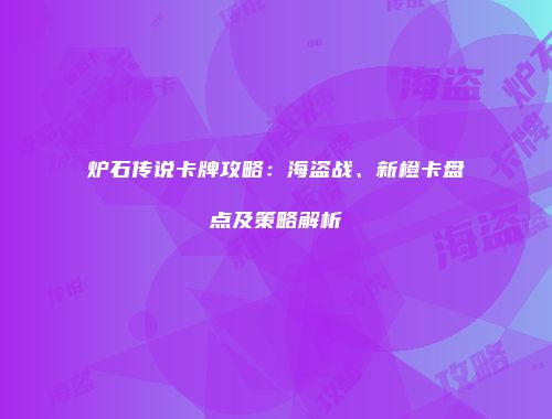 炉石传说卡牌攻略：海盗战、新橙卡盘点及策略解析