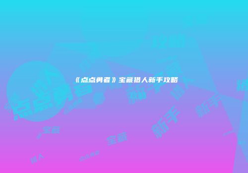 《点点勇者》宝藏猎人新手攻略