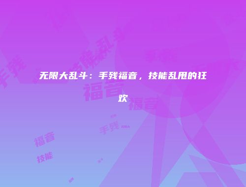 无限大乱斗：手残福音，技能乱甩的狂欢