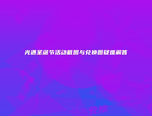 光遇圣诞节活动截图与兑换图疑难解答