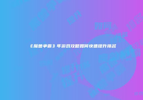 《魔兽争霸》年游戏攻略如何快速提升排名