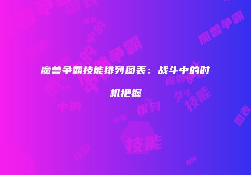 魔兽争霸技能排列图表：战斗中的时机把握