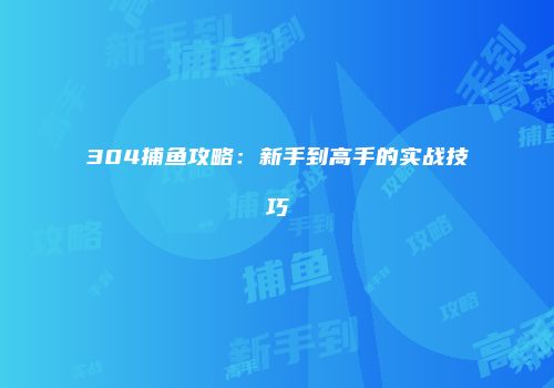 304捕鱼攻略：新手到高手的实战技巧
