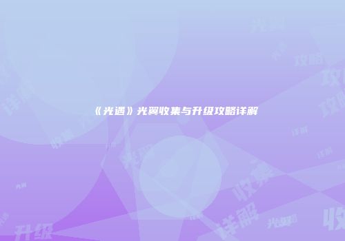 《光遇》光翼收集与升级攻略详解