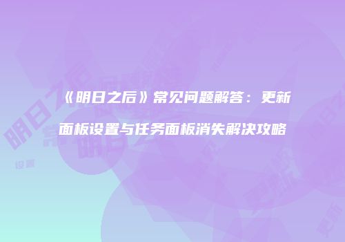《明日之后》常见问题解答：更新面板设置与任务面板消失解决攻略