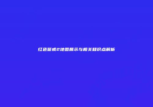红色警戒2地图展示与相关知识点解析