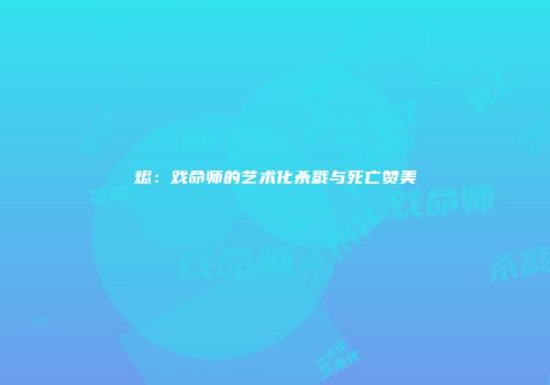 烬：戏命师的艺术化杀戮与死亡赞美
