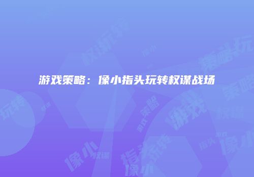 游戏策略：像小指头玩转权谋战场