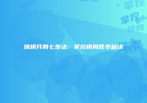 跳棋开局七步法：掌控棋局胜率秘诀
