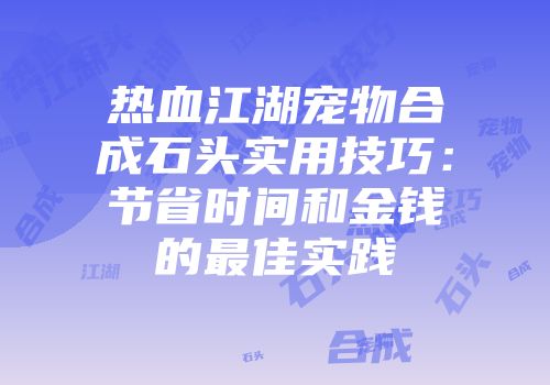 热血江湖宠物合成石头实用技巧：节省时间和金钱的最佳实践