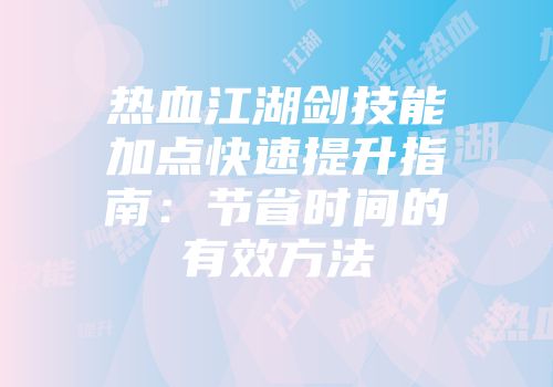 热血江湖剑技能加点快速提升指南：节省时间的有效方法
