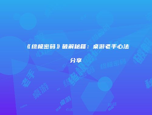 《终极密码》破解秘籍：桌游老手心法分享