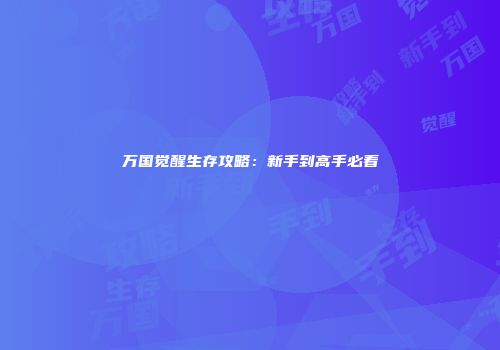 万国觉醒生存攻略：新手到高手必看