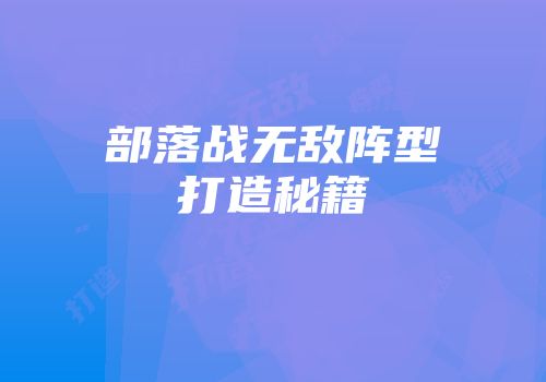 部落战无敌阵型打造秘籍
