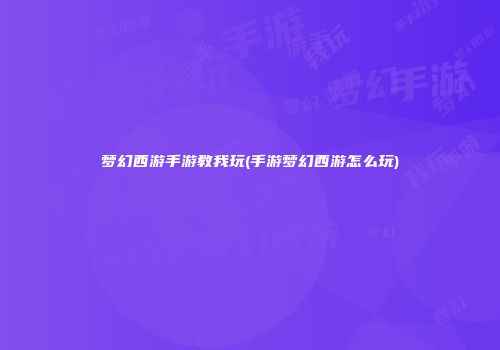 梦幻西游手游教我玩(手游梦幻西游怎么玩)