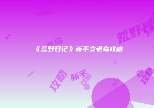 《荒野日记》新手变老鸟攻略