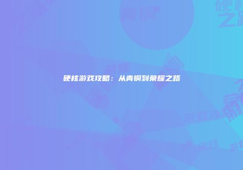 硬核游戏攻略：从青铜到荣耀之路