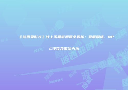 《波西亚时光》晚上不睡觉问题全解析：隐藏剧情、NPC行踪及解决方法