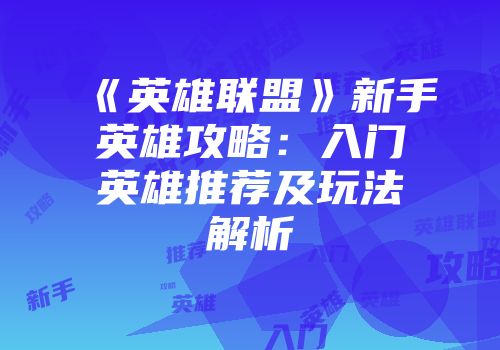 《英雄联盟》新手英雄攻略：入门英雄推荐及玩法解析