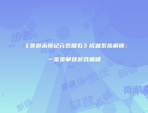 《页游永恒纪元觉醒石》成就系统解锁：一步步攀登游戏巅峰